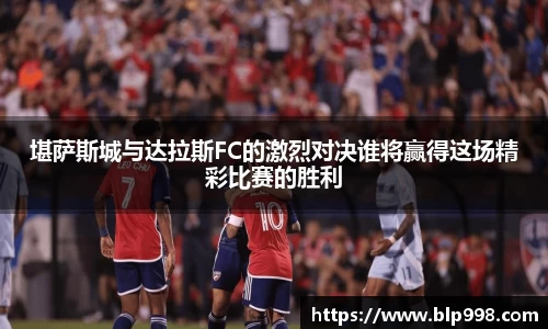 堪萨斯城与达拉斯FC的激烈对决谁将赢得这场精彩比赛的胜利
