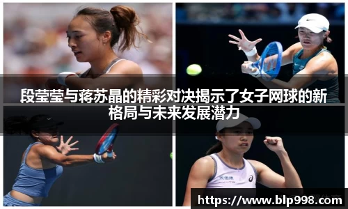 段莹莹与蒋苏晶的精彩对决揭示了女子网球的新格局与未来发展潜力