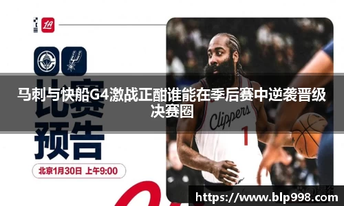 马刺与快船G4激战正酣谁能在季后赛中逆袭晋级决赛圈