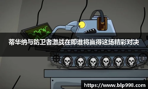 蒂华纳与防卫者激战在即谁将赢得这场精彩对决