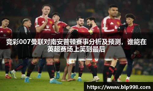 竞彩007曼联对南安普顿赛事分析及预测，谁能在英超赛场上笑到最后