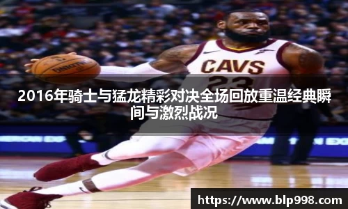 2016年骑士与猛龙精彩对决全场回放重温经典瞬间与激烈战况