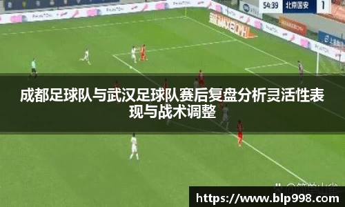 成都足球队与武汉足球队赛后复盘分析灵活性表现与战术调整