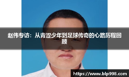 赵伟专访：从青涩少年到足球传奇的心路历程回顾